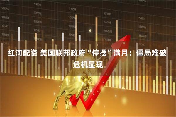 红河配资 美国联邦政府“停摆”满月：僵局难破 危机显现